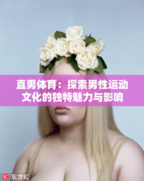 直男体育：探索男性运动文化的独特魅力与影响