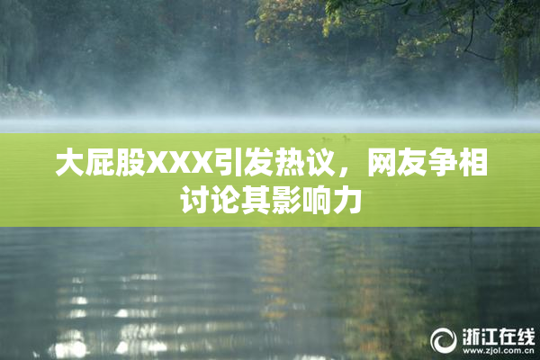 大屁股XXX引发热议，网友争相讨论其影响力
