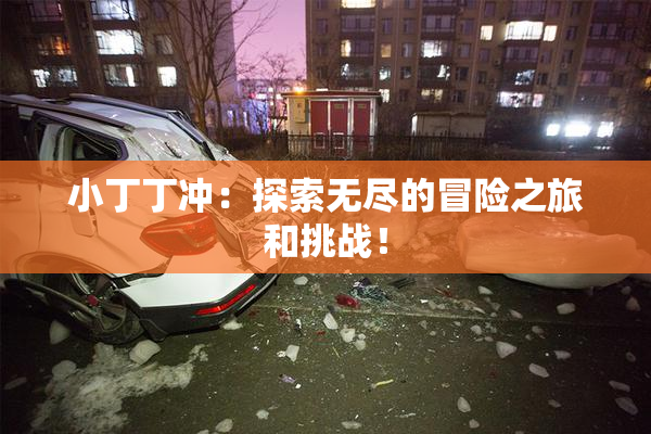 小丁丁冲：探索无尽的冒险之旅和挑战！
