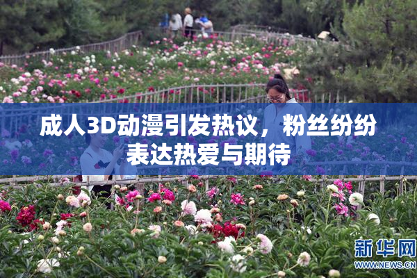 成人3D动漫引发热议，粉丝纷纷表达热爱与期待