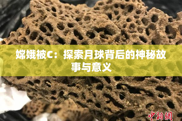 嫦娥被C：探索月球背后的神秘故事与意义