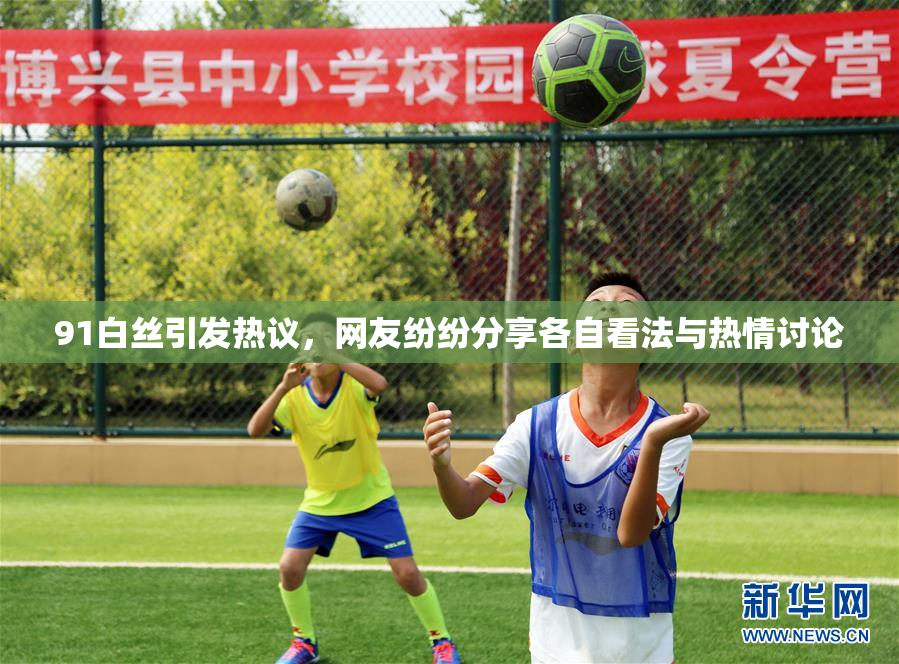 91白丝引发热议，网友纷纷分享各自看法与热情讨论