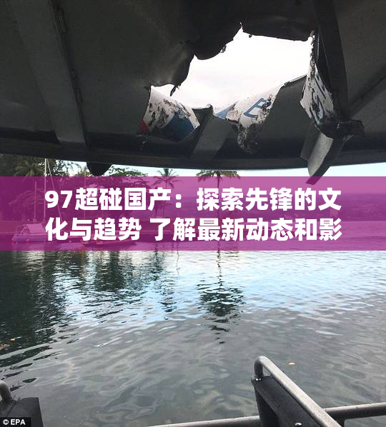 97超碰国产：探索先锋的文化与趋势 了解最新动态和影响力
