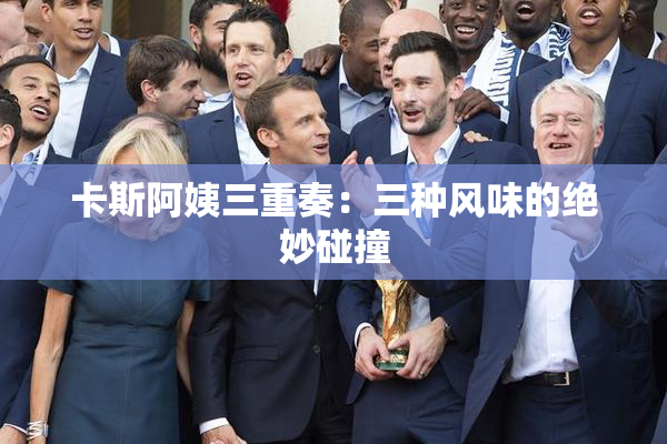 卡斯阿姨三重奏：三种风味的绝妙碰撞