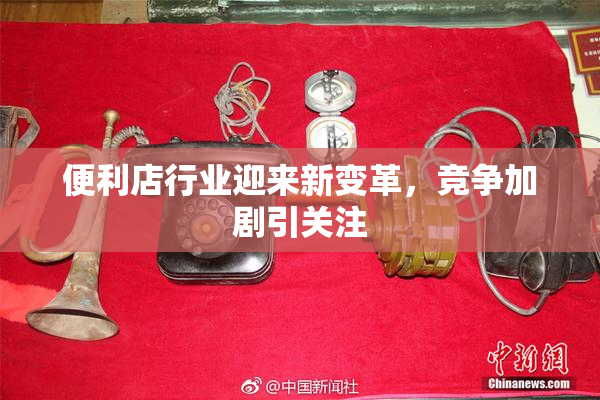 便利店行业迎来新变革，竞争加剧引关注