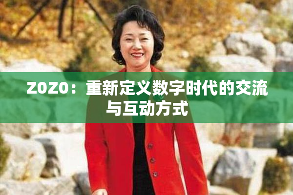 Z0Z0：重新定义数字时代的交流与互动方式