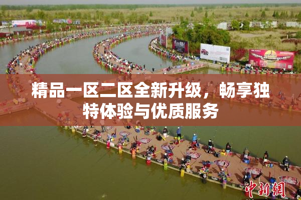 精品一区二区全新升级，畅享独特体验与优质服务