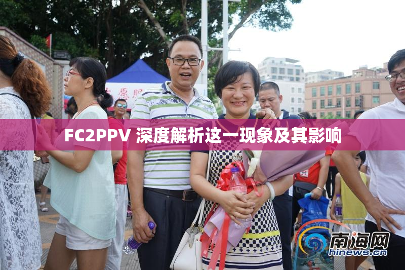 FC2PPV 深度解析这一现象及其影响