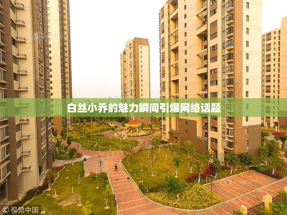 白丝小乔的魅力瞬间引爆网络话题