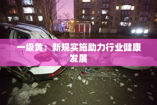 一级黄：新规实施助力行业健康发展