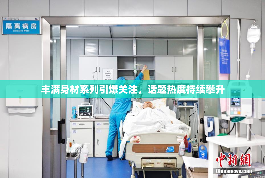 丰满身材系列引爆关注，话题热度持续攀升