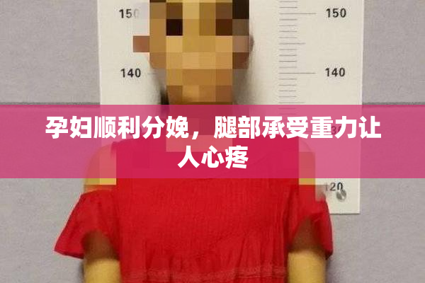 孕妇顺利分娩，腿部承受重力让人心疼