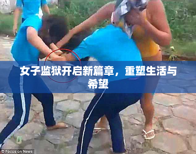 女子监狱开启新篇章，重塑生活与希望