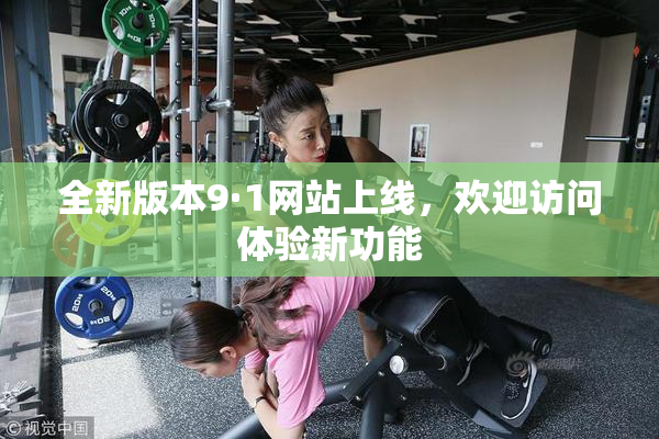 全新版本9·1网站上线，欢迎访问体验新功能