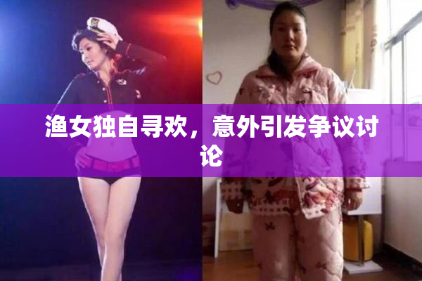 渔女独自寻欢，意外引发争议讨论