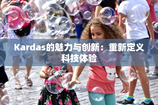 Kardas的魅力与创新：重新定义科技体验