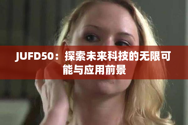 JUFD50：探索未来科技的无限可能与应用前景
