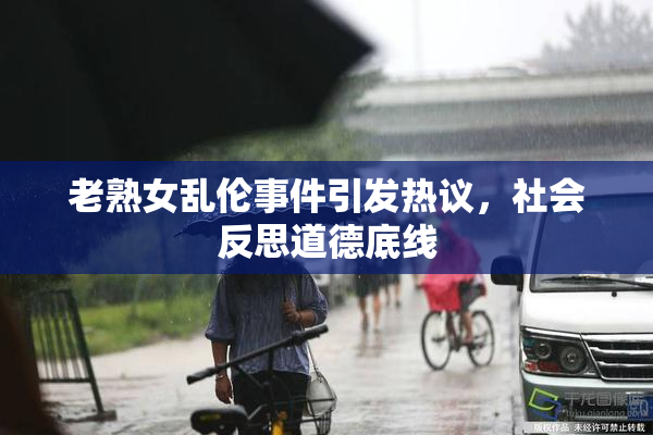 老熟女乱伦事件引发热议，社会反思道德底线
