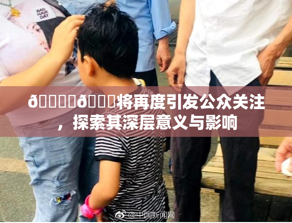 🔞‌🍌将再度引发公众关注，探索其深层意义与影响