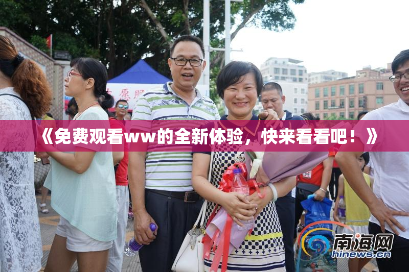 《免费观看ww的全新体验，快来看看吧！》