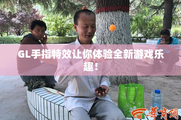 GL手指特效让你体验全新游戏乐趣！