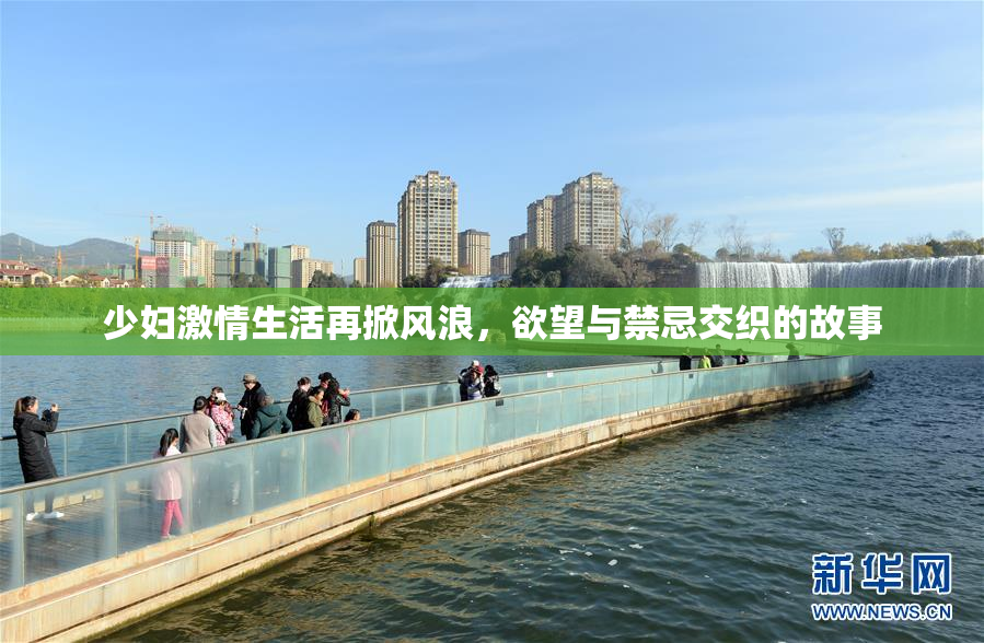 少妇激情生活再掀风浪，欲望与禁忌交织的故事