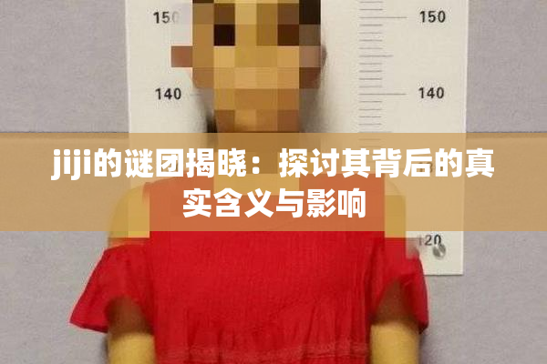 jiji的谜团揭晓：探讨其背后的真实含义与影响