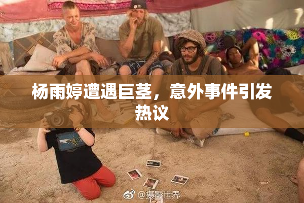 杨雨婷遭遇巨茎，意外事件引发热议