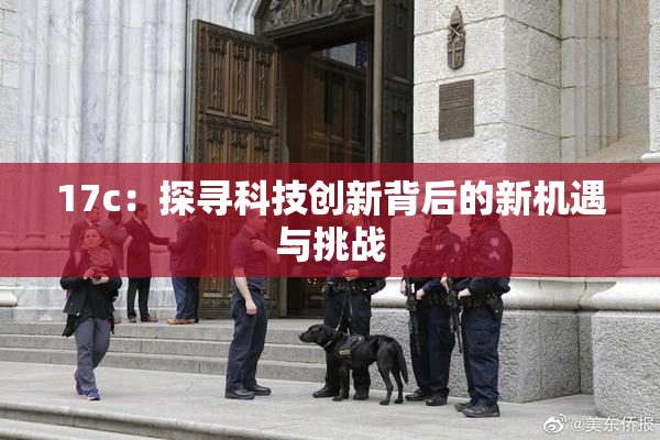 17c：探寻科技创新背后的新机遇与挑战