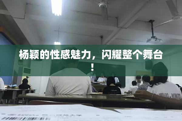 杨颖的性感魅力，闪耀整个舞台！