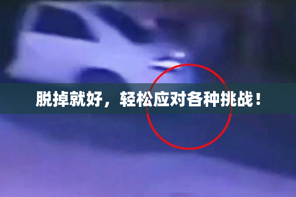 脱掉就好，轻松应对各种挑战！