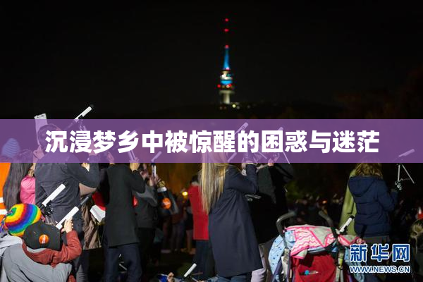 沉浸梦乡中被惊醒的困惑与迷茫