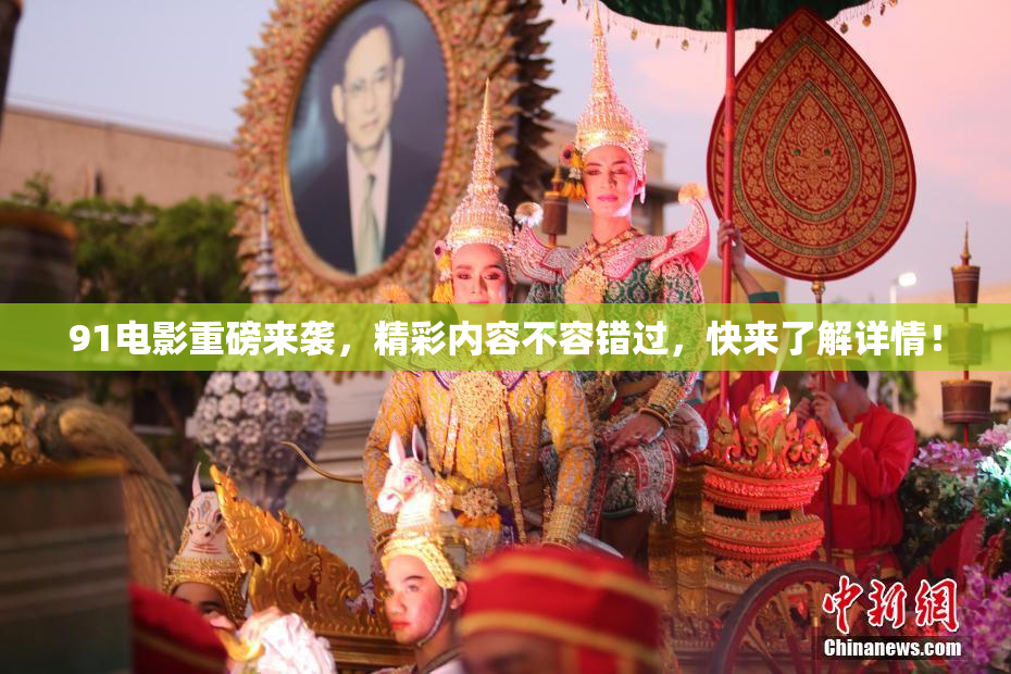 91电影重磅来袭，精彩内容不容错过，快来了解详情！