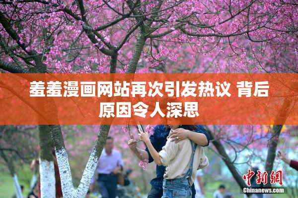 羞羞漫画网站再次引发热议 背后原因令人深思
