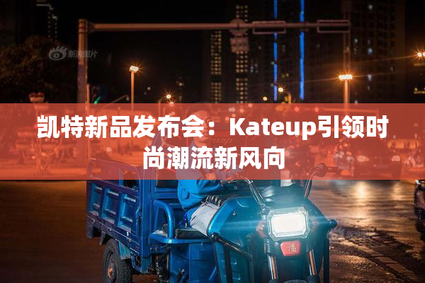凯特新品发布会：Kateup引领时尚潮流新风向