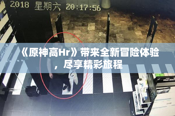 《原神高Hr》带来全新冒险体验，尽享精彩旅程