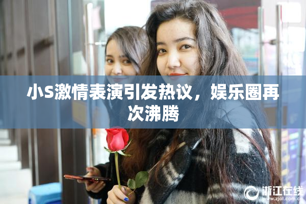 小S激情表演引发热议，娱乐圈再次沸腾