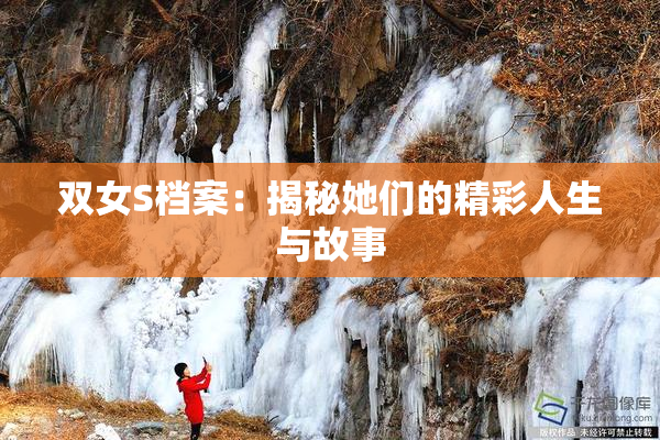 双女S档案：揭秘她们的精彩人生与故事
