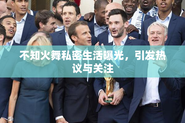 不知火舞私密生活曝光，引发热议与关注