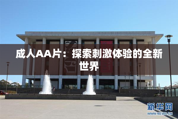 成人AA片：探索刺激体验的全新世界