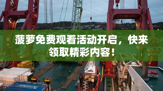 菠萝免费观看活动开启，快来领取精彩内容！