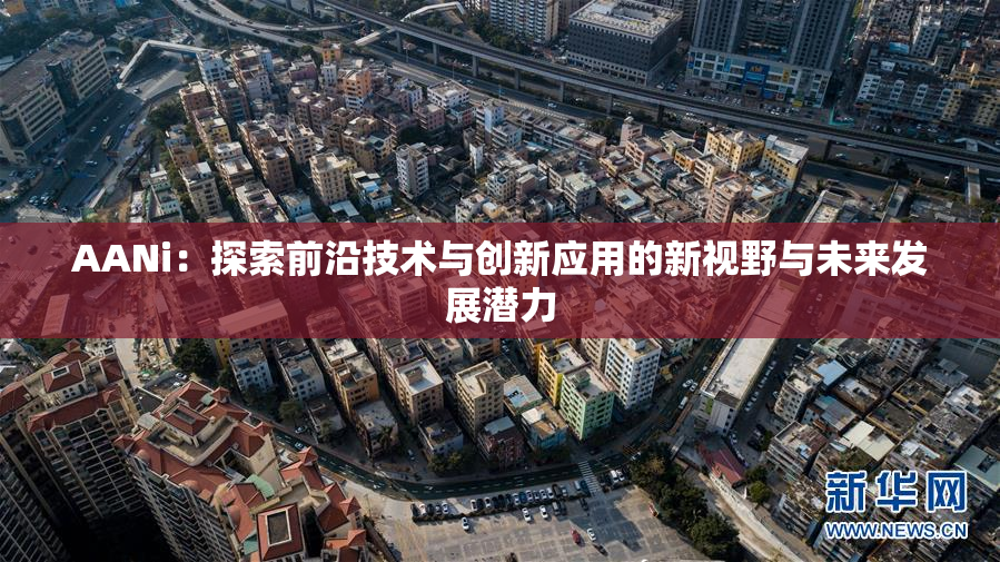 AANi：探索前沿技术与创新应用的新视野与未来发展潜力