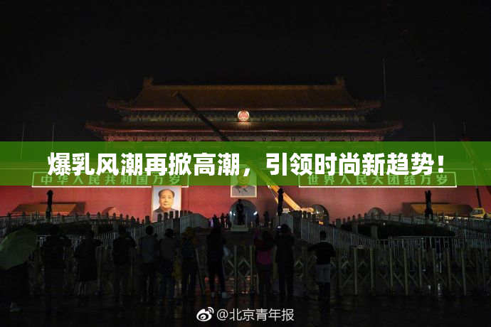 爆乳风潮再掀高潮，引领时尚新趋势！