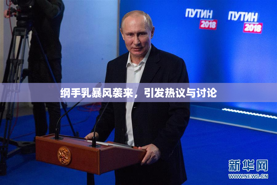 纲手乳暴风袭来，引发热议与讨论