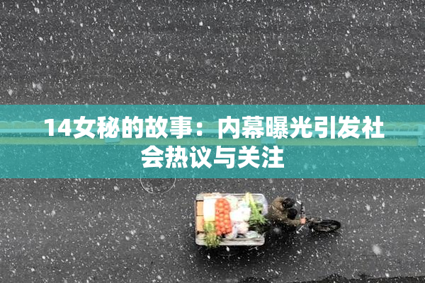 14女秘的故事：内幕曝光引发社会热议与关注