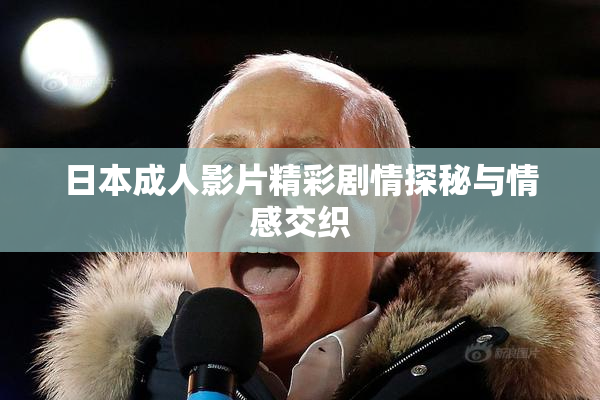 日本成人影片精彩剧情探秘与情感交织