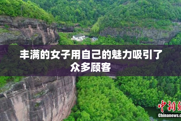 丰满的女子用自己的魅力吸引了众多顾客