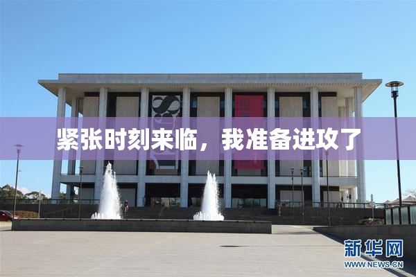 紧张时刻来临，我准备进攻了