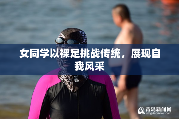 女同学以裸足挑战传统，展现自我风采