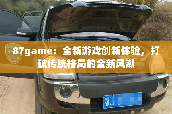 87game：全新游戏创新体验，打破传统格局的全新风潮